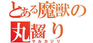 とある魔獣の丸齧り（マルカジリ）