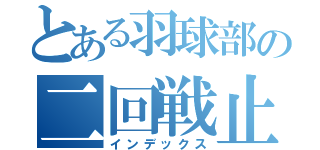 とある羽球部の二回戦止まり（インデックス）