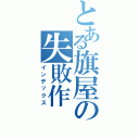 とある旗屋の失敗作（インデックス）