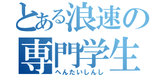 とある浪速の専門学生（へんたいしんし）