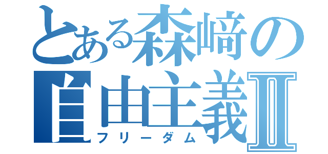 とある森﨑の自由主義Ⅱ（フリーダム）