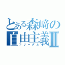 とある森﨑の自由主義Ⅱ（フリーダム）