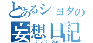 とあるショタの妄想日記（＼（＾ｏ＾）／ブログ）