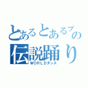 とあるとあるプレイヤーの伝説踊り（ＷＯＲＬＤダンス）