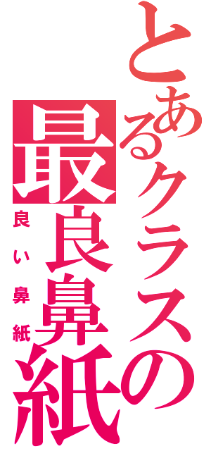 とあるクラスの最良鼻紙（良い鼻紙）