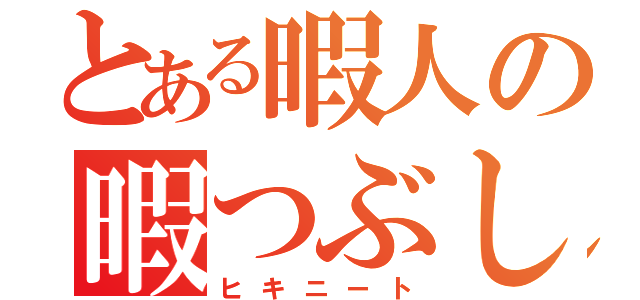 とある暇人の暇つぶし（ヒキニート）