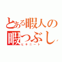 とある暇人の暇つぶし（ヒキニート）