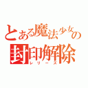 とある魔法少女の封印解除（レリーズ）