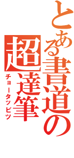 とある書道の超達筆（チョータッピツ）