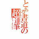 とある書道の超達筆（チョータッピツ）