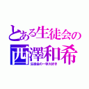 とある生徒会の西澤和希（生徒会の一存大好き）