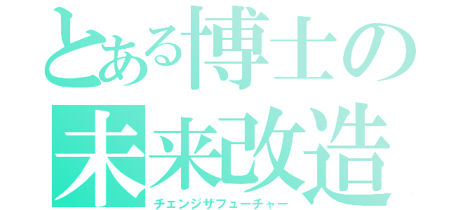 とある博士の未来改造（チェンジザフューチャー）