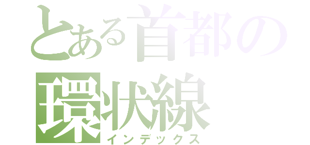 とある首都の環状線（インデックス）