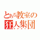 とある教室の狂人集団（キチガイ）