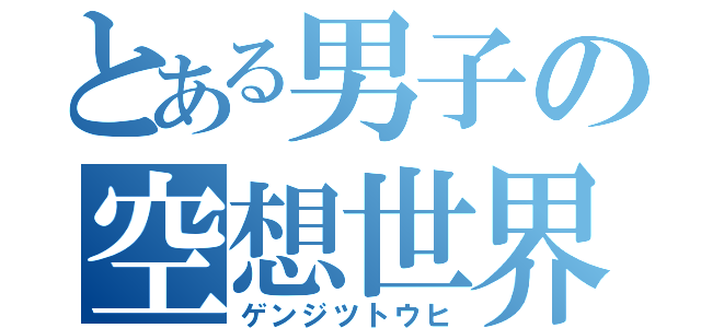 とある男子の空想世界（ゲンジツトウヒ）