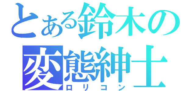 とある鈴木の変態紳士（ロリコン）