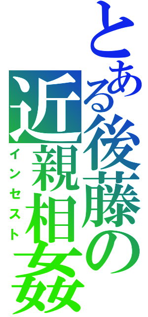 とある後藤の近親相姦（インセスト）