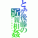 とある後藤の近親相姦（インセスト）