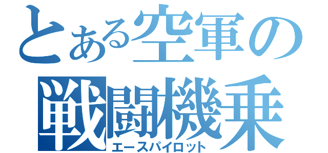 とある空軍の戦闘機乗り（エースパイロット）