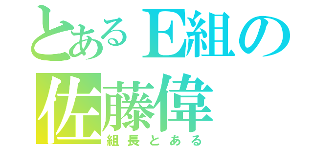 とあるＥ組の佐藤偉（組長とある）