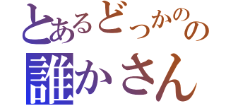 とあるどっかのの誰かさん（）