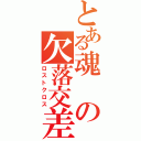 とある魂の欠落交差（ロストクロス）