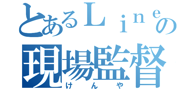 とあるＬｉｎｅの現場監督（けんや）