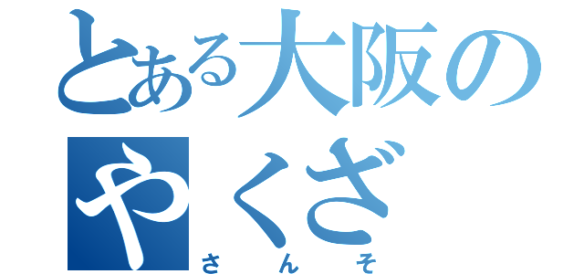 とある大阪のやくざ（さんそ）