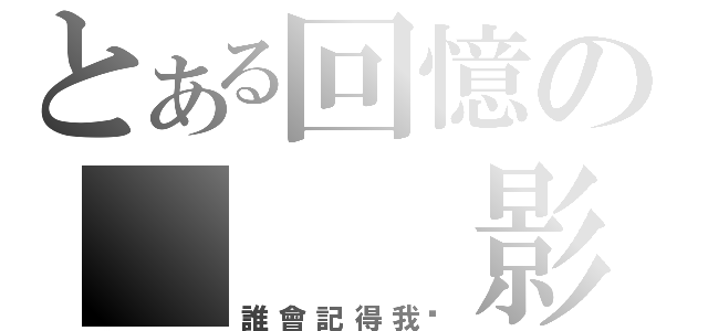 とある回憶の   影。（誰會記得我呢）