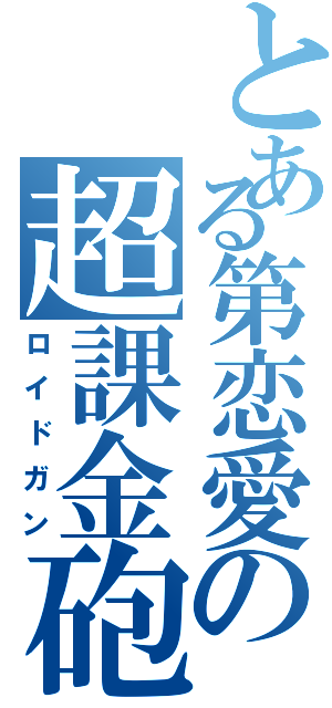 とある第恋愛の超課金砲（ロイドガン）