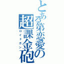 とある第恋愛の超課金砲（ロイドガン）