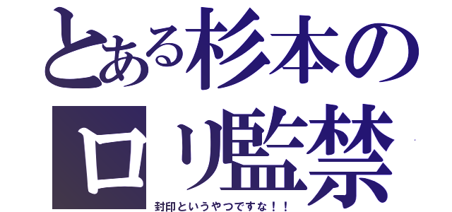 とある杉本のロリ監禁（封印というやつですな！！）