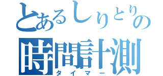 とあるしりとりの時間計測（タイマー）