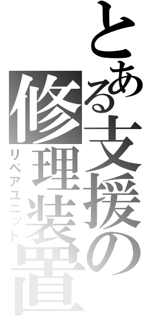 とある支援の修理装置（リペアユニット）