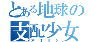 とある地球の支配少女（アミリン）