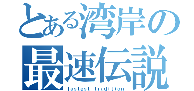 とある湾岸の最速伝説（ｆａｓｔｅｓｔ ｔｒａｄｉｔｉｏｎ）