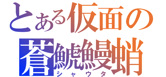 とある仮面の蒼鯱鰻蛸（シャウタ）