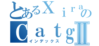 とあるＸｉｒａのＣａｔｇｉｒｌⅡ（インデックス）