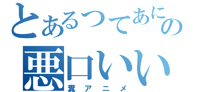 とあるってあにめの悪口いいたい（糞アニメ）