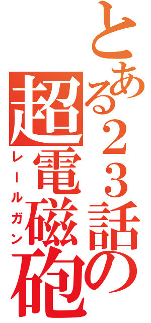 とある２３話の超電磁砲（レールガン）