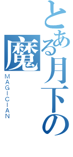 とある月下の魔術師 （ＭＡＧＩＣＩＡＮ）