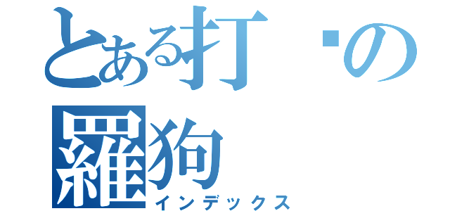 とある打趴の羅狗（インデックス）