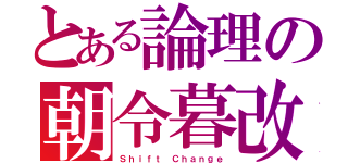 とある論理の朝令暮改（Ｓｈｉｆｔ Ｃｈａｎｇｅ）