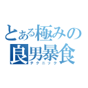 とある極みの良男暴食（テクニック）