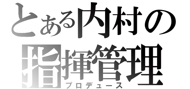 とある内村の指揮管理（プロデュース）