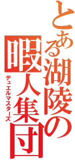 とある湖陵の暇人集団（デュエルマスターズ）