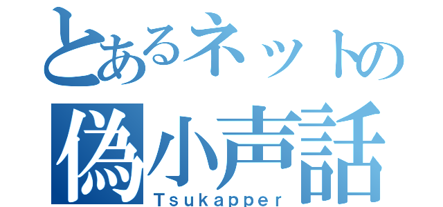 とあるネットの偽小声話（Ｔｓｕｋａｐｐｅｒ）