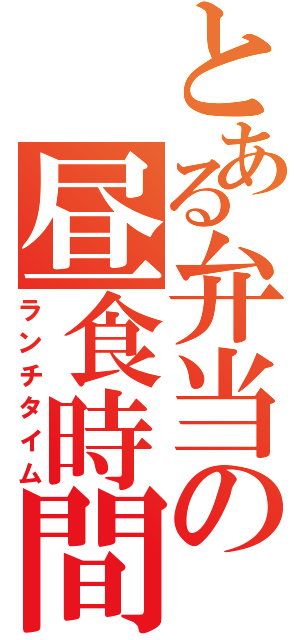 とある弁当の昼食時間（ランチタイム）