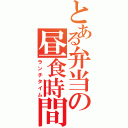 とある弁当の昼食時間（ランチタイム）