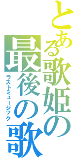 とある歌姫の最後の歌（ラストミュージック）